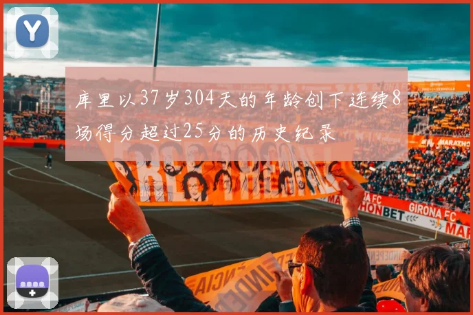 库里以37岁304天的年龄创下连续8场得分超过25分的历史纪录