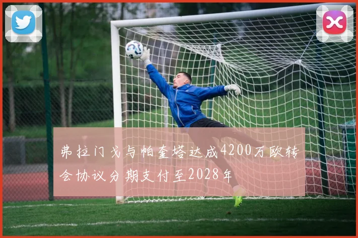 弗拉门戈与帕奎塔达成4200万欧转会协议分期支付至2028年