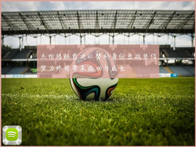 杰伦格林首次以替补身份出战坚信努力终将带来成功与成长