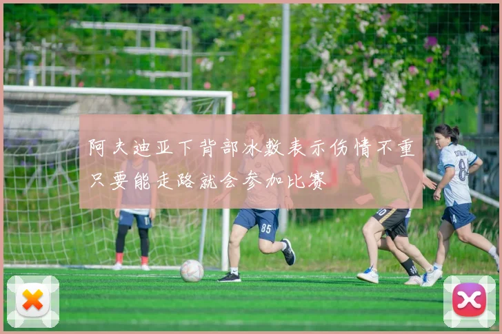 阿夫迪亚下背部冰敷表示伤情不重只要能走路就会参加比赛