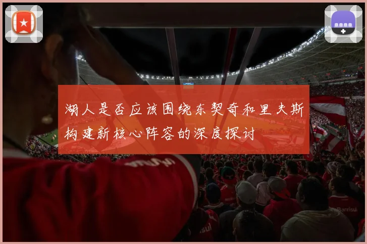 湖人是否应该围绕东契奇和里夫斯构建新核心阵容的深度探讨