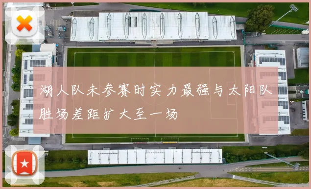 湖人队未参赛时实力最强与太阳队胜场差距扩大至一场