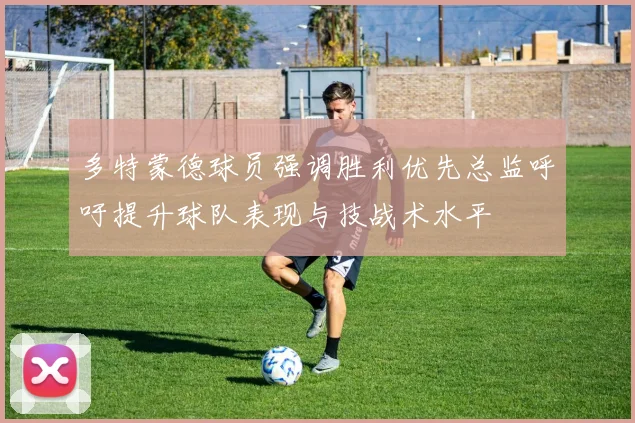 多特蒙德球员强调胜利优先总监呼吁提升球队表现与技战术水平
