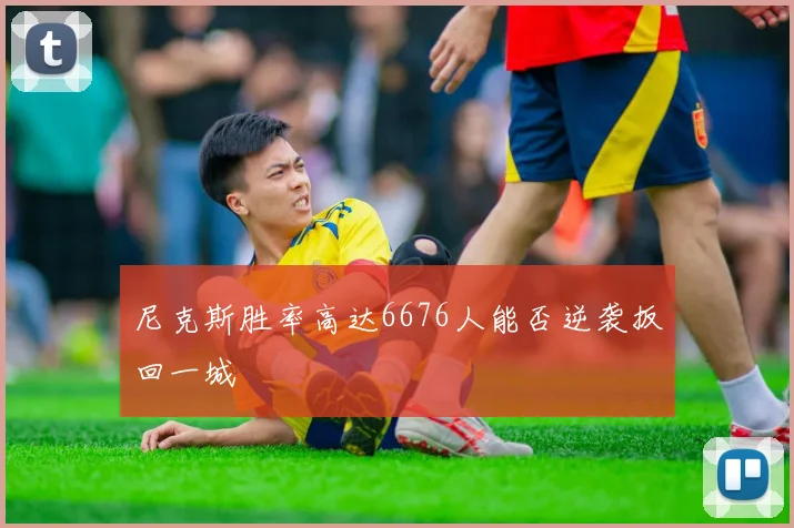 尼克斯胜率高达6676人能否逆袭扳回一城