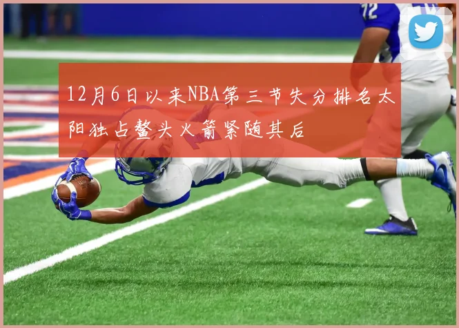 12月6日以来NBA第三节失分排名太阳独占鳌头火箭紧随其后