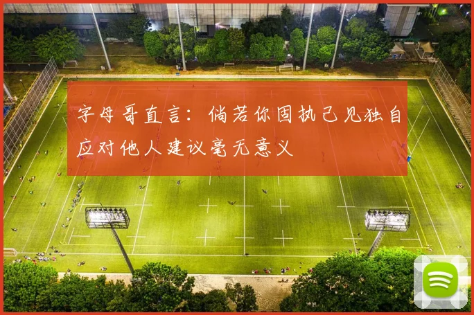 字母哥直言：倘若你固执己见独自应对他人建议毫无意义