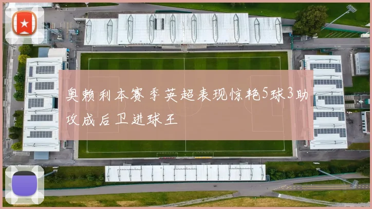 奥赖利本赛季英超表现惊艳5球3助攻成后卫进球王