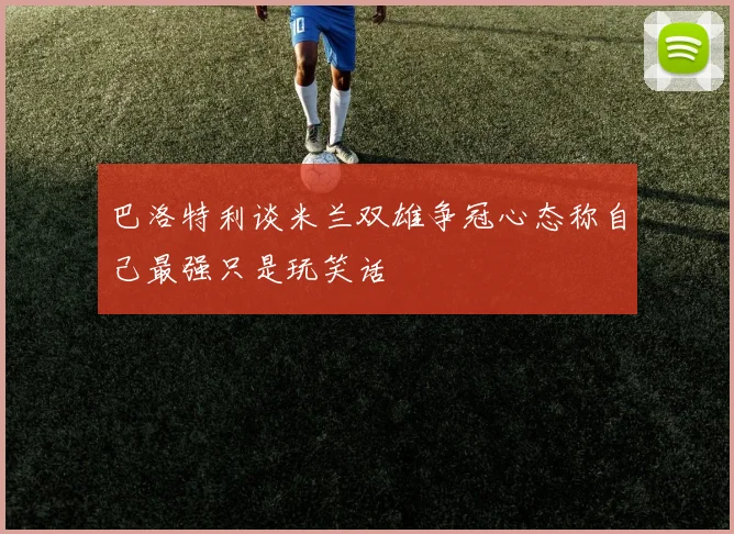 巴洛特利谈米兰双雄争冠心态称自己最强只是玩笑话